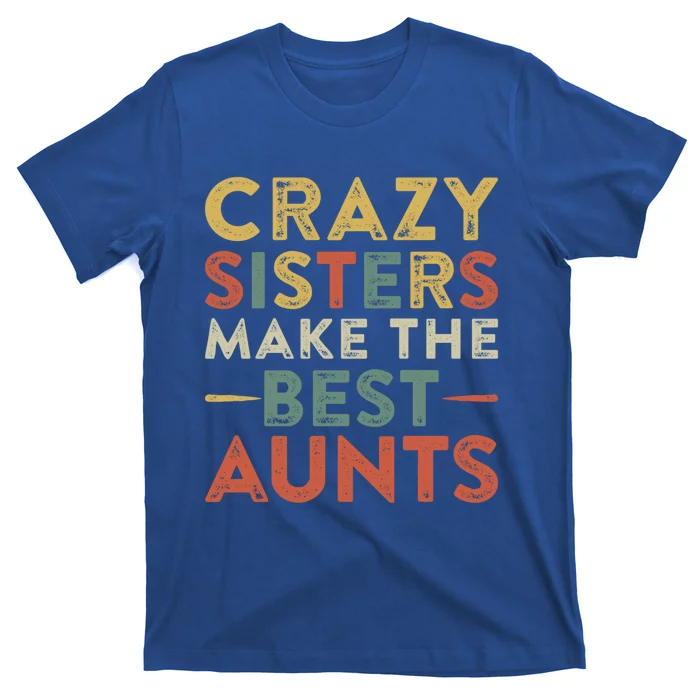 Funny Aunt Quote Crazy Sisters Make The Best Aunts Cool Gift T-Shirt