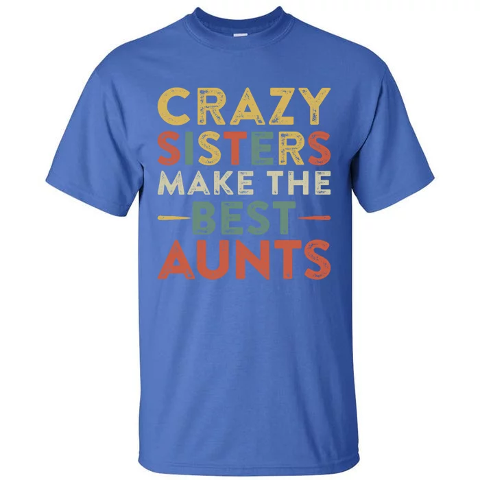 Funny Aunt Quote Crazy Sisters Make The Best Aunts Cool Gift Tall T-Shirt