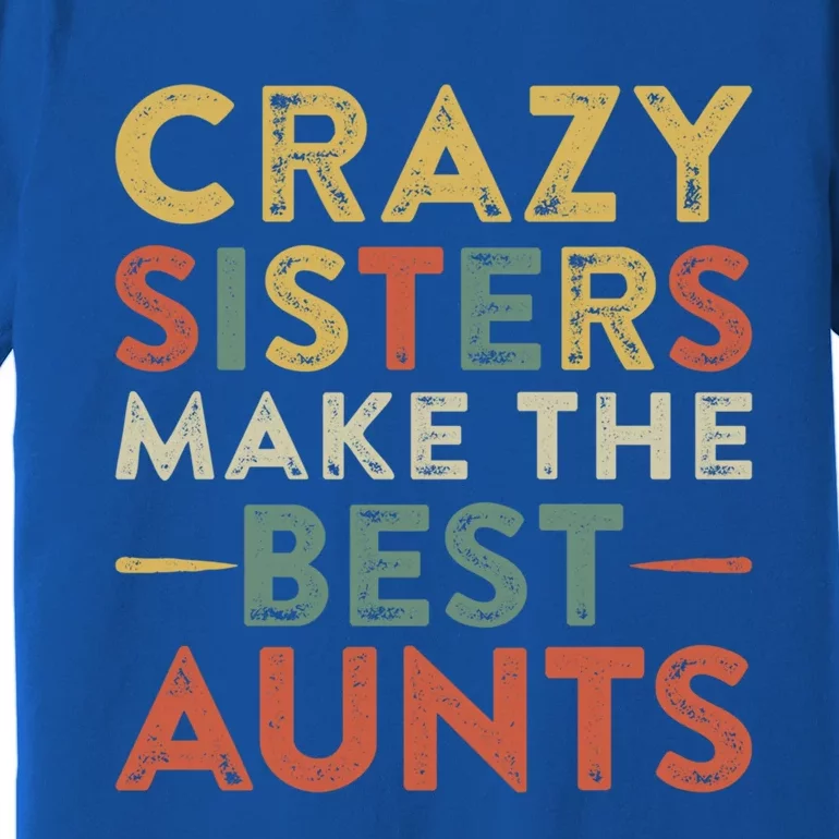 Funny Aunt Quote Crazy Sisters Make The Best Aunts Cool Gift Premium T-Shirt