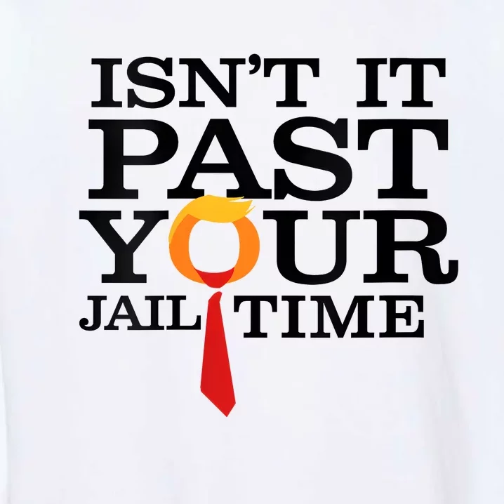 Funny Anti Trump Isnt It Past Your Jail Time Garment-Dyed Sweatshirt