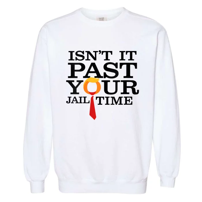 Funny Anti Trump Isnt It Past Your Jail Time Garment-Dyed Sweatshirt