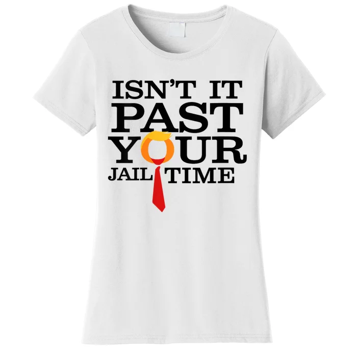 Funny Anti Trump Isnt It Past Your Jail Time Women's T-Shirt