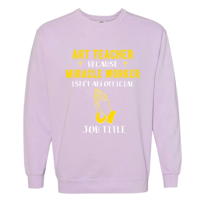 Funny Art Teacher Because Miracle Worker Isn't A Job Title G Funny Gift Garment-Dyed Sweatshirt