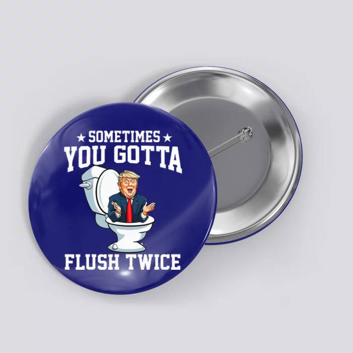 Funny Anti Trump Sometimes You Gotta Flush Twice Button