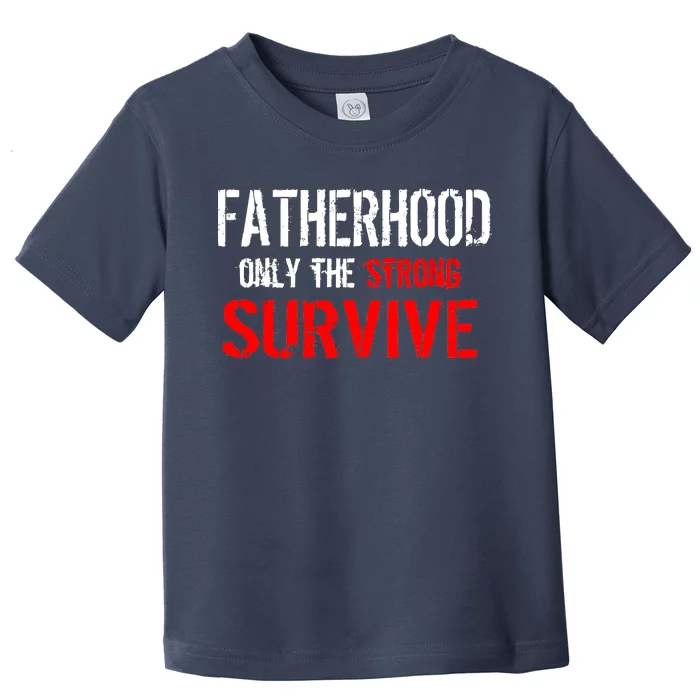 Fatherhood, Only The Strong Survive Toddler T-Shirt