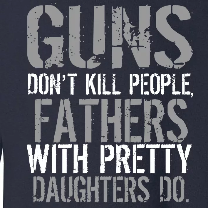 Fathers With Pretty Daughters Kill People Toddler Sweatshirt