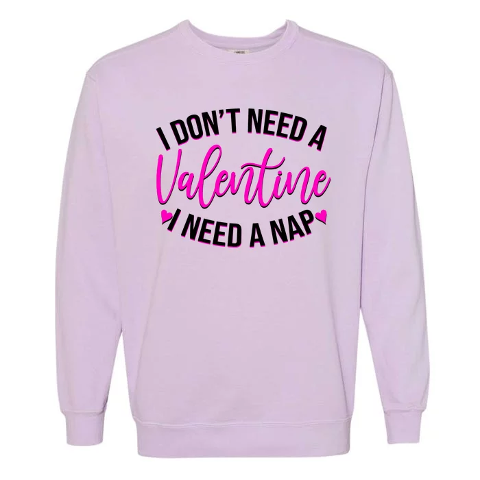 Funny Anti Valentine I Don't Need A Valentine I Need A Nap Garment-Dyed Sweatshirt