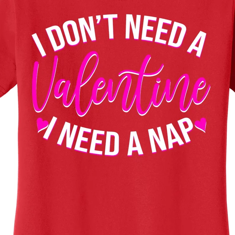 Funny Anti Valentine I Don't Need A Valentine I Need A Nap Women's T-Shirt