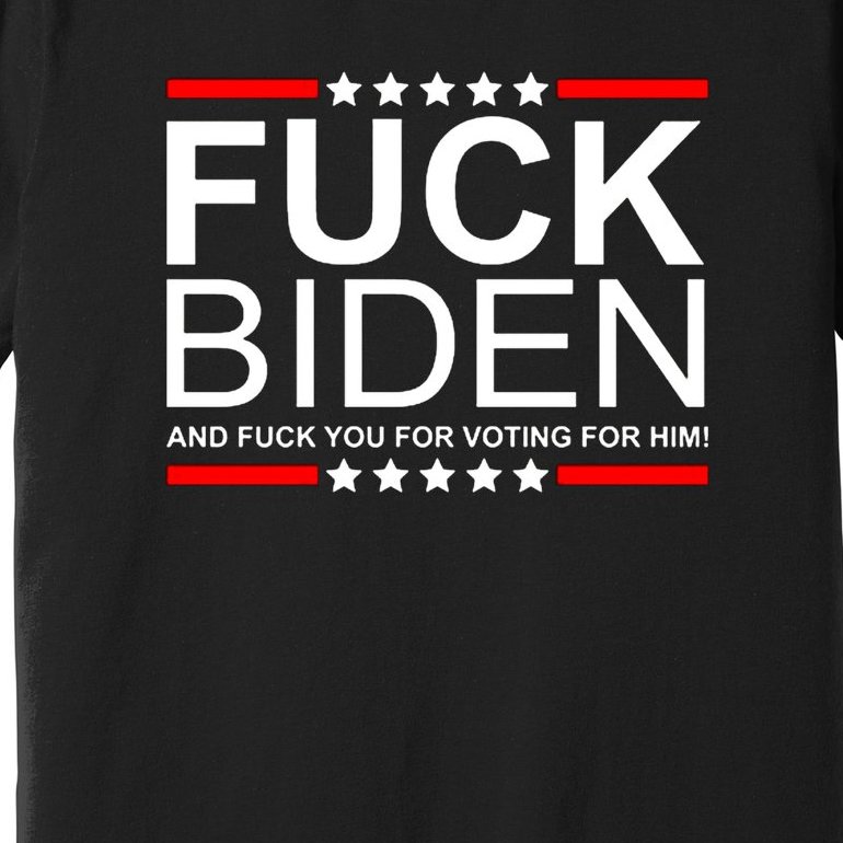 Fuck Biden And Fuck You For Voting For Him Design Premium T-Shirt