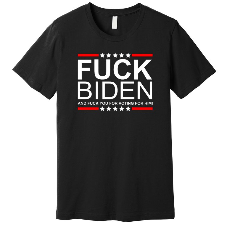Fuck Biden And Fuck You For Voting For Him Design Premium T-Shirt