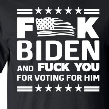 F*ucK Biden And F You For Voting For Him Tall T-Shirt