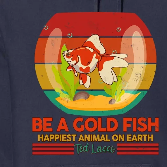 Funny Be A Gold Fish Happiest Animal On Earth Ted Lasso Premium Hoodie