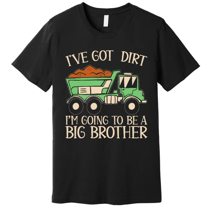 Funny Big Brother Truck IVe Got Dirt Premium T-Shirt