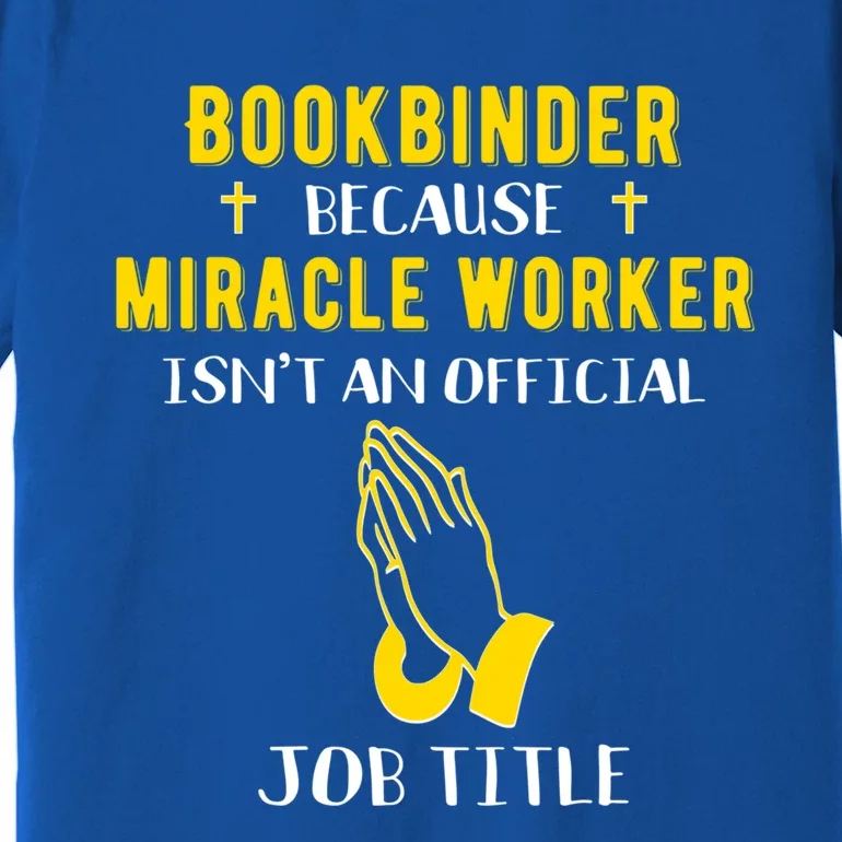 Funny Bookbinder Because Miracle Worker Isn't A Job Title Gi Meaningful Gift Premium T-Shirt