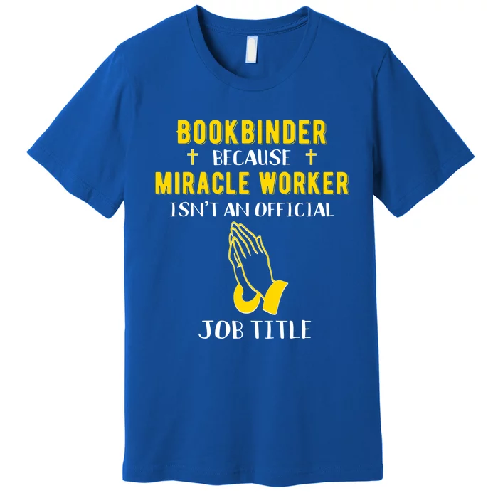 Funny Bookbinder Because Miracle Worker Isn't A Job Title Gi Meaningful Gift Premium T-Shirt