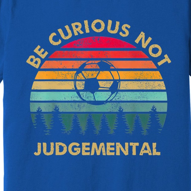 Funny Be Curious Not Judgemental Inspirational Vintage Gift Premium T-Shirt