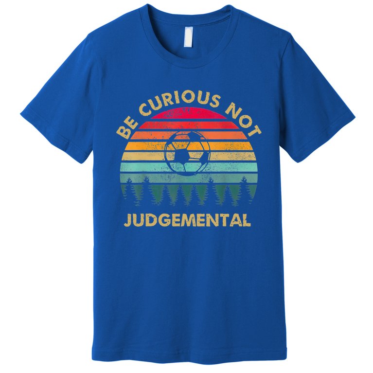 Funny Be Curious Not Judgemental Inspirational Vintage Gift Premium T-Shirt