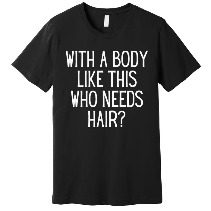 Funny Bald Dad Joke With A Body Like This Who Needs Hair Premium T-Shirt