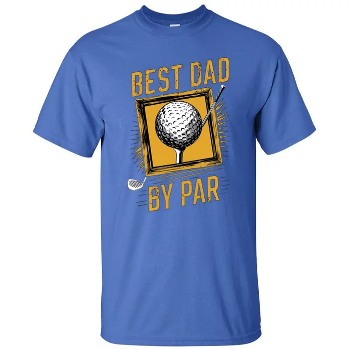 Funny Best Dad By Par FatherS Day Golfer Dad Grandpa Gift Meaningful Gift Tall T-Shirt