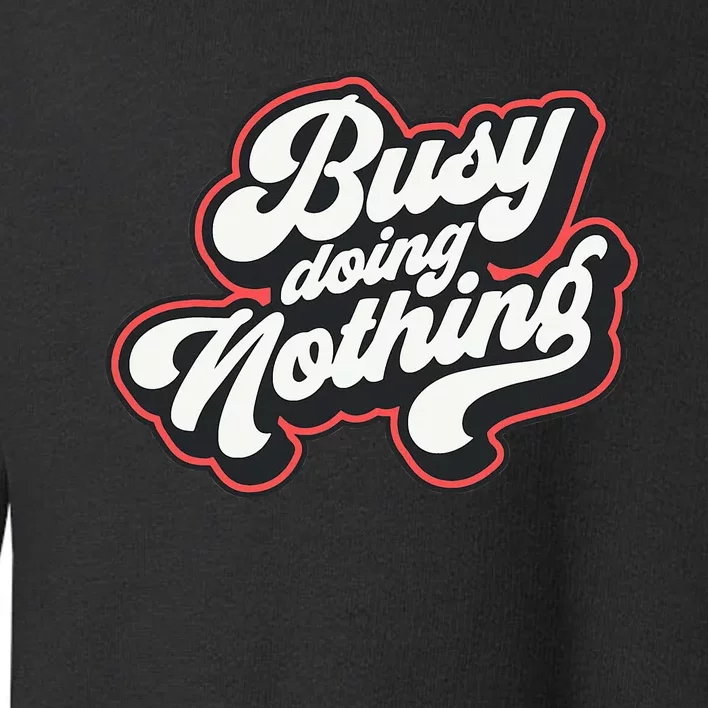 Funny Busy Doing Nothing Toddler Sweatshirt