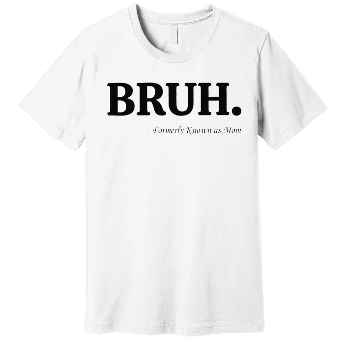 Funny Bruh Formerly Known As Mom Bruh Mom Mom Life Funny Mom Mommy Bruh Gift Premium T-Shirt