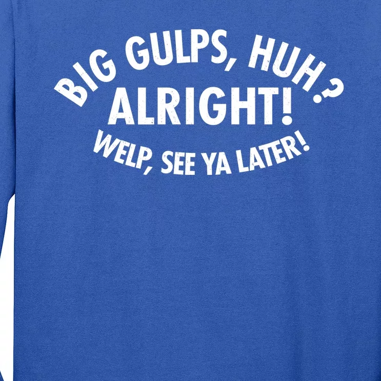 Funny Big Gulps Huh Alright Welp See Ya Later Long Sleeve Shirt