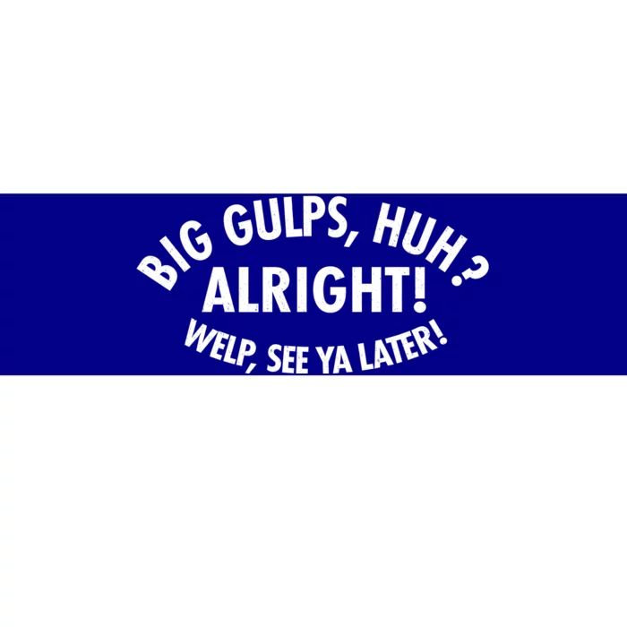 Funny Big Gulps Huh Alright Welp See Ya Later Bumper Sticker