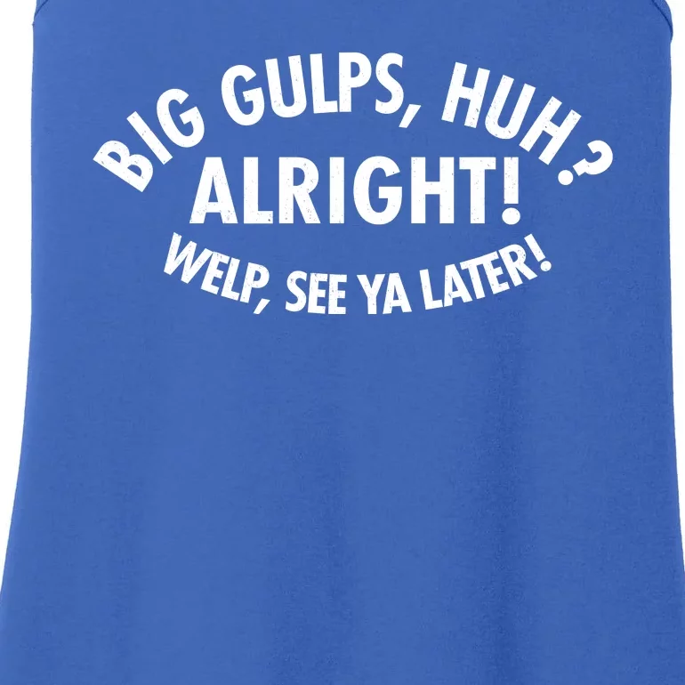 Funny Big Gulps Huh Alright Welp See Ya Later Ladies Essential Tank