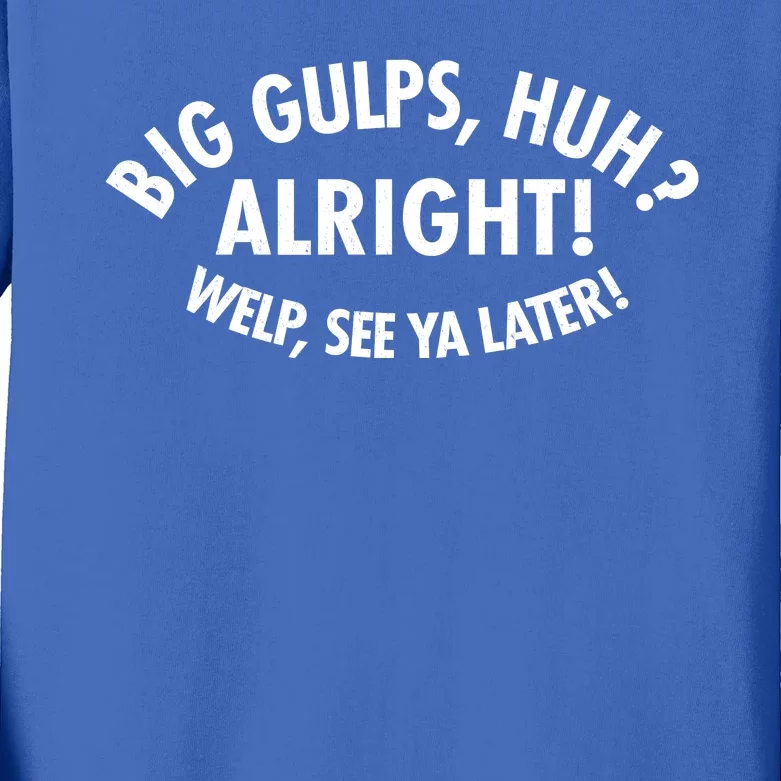 Funny Big Gulps Huh Alright Welp See Ya Later Kids Long Sleeve Shirt