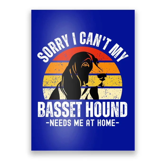 Funny Basset Hound I CanT My Basset Hound Needs Me At Home Gift Poster