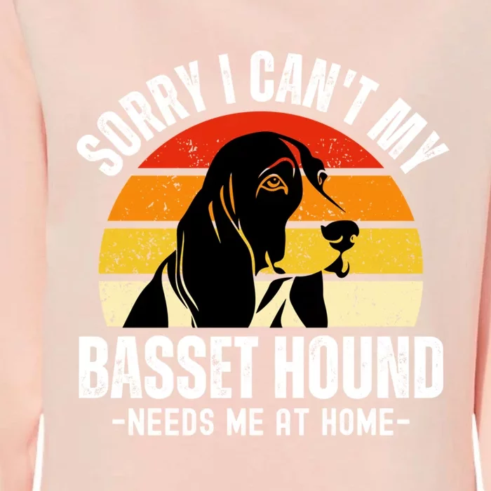 Funny Basset Hound I CanT My Basset Hound Needs Me At Home Gift Womens California Wash Sweatshirt