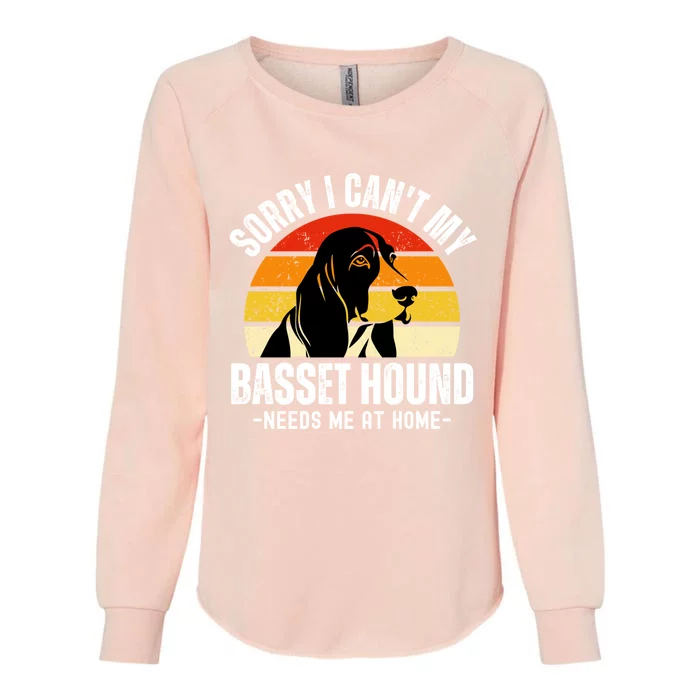 Funny Basset Hound I CanT My Basset Hound Needs Me At Home Gift Womens California Wash Sweatshirt