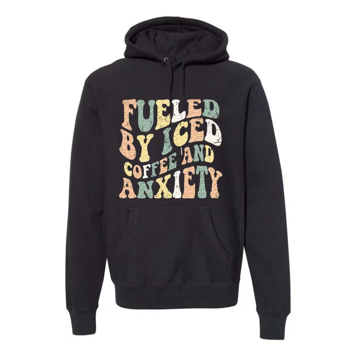 Fueled By Iced Coffee And Anxiety Funny Groovy Iced Coffee Premium Hoodie