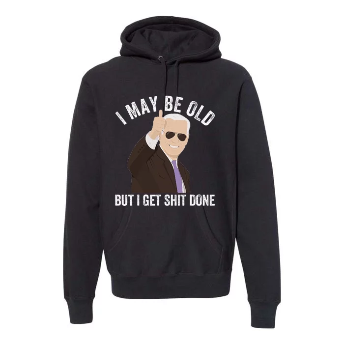 Funny Biden I May Be Old But I Get Shit Done Premium Hoodie