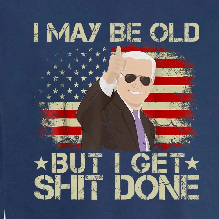 Funny Biden I May Be Old But I Get Shit Done Garment-Dyed Sweatshirt