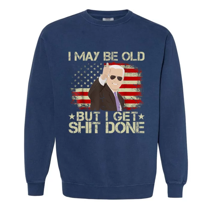 Funny Biden I May Be Old But I Get Shit Done Garment-Dyed Sweatshirt