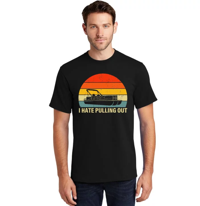 Funny Boating I Hate Pulling Out Pontoon Boat Captain Tall T-Shirt