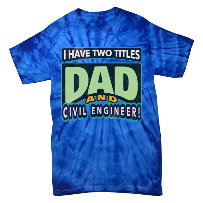 Fathers Birthday I Have Two Titles Dad And Civil Engineer Funny Gift Tie-Dye T-Shirt