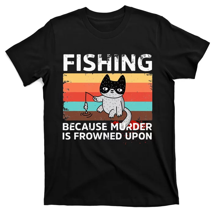 Fishing Because Murder Is Frowned Upon funny T-Shirt