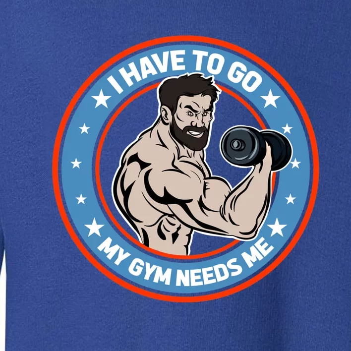 Funny Bodybuilder My Gym Needs Me Workout Gift Toddler Sweatshirt