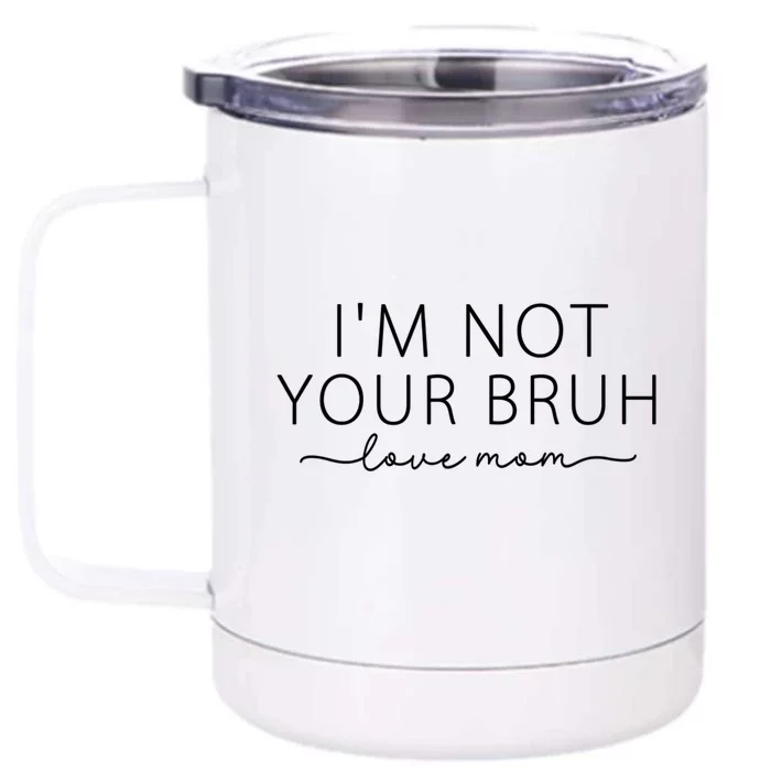 Funny Bruh Mom I'm Not Your Bruh, Love Mom Front & Back 12oz Stainless Steel Tumbler Cup