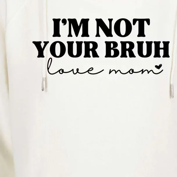 Funny Bruh Mom Im Not Your Bruh Love Mom Womens Funnel Neck Pullover Hood