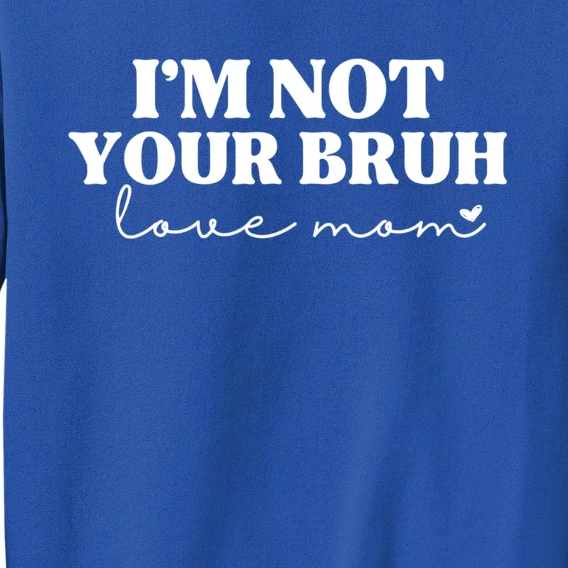 Funny Bruh Mom Im Not Your Bruh Love Mom Tall Sweatshirt