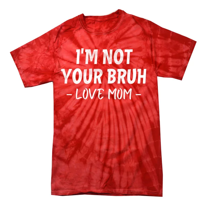 Funny Bruh Mom Im Not Your Bruh Love Mom Tie-Dye T-Shirt