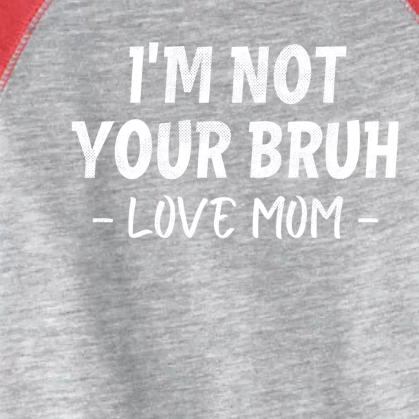 Funny Bruh Mom Im Not Your Bruh Love Mom Toddler Fine Jersey T-Shirt