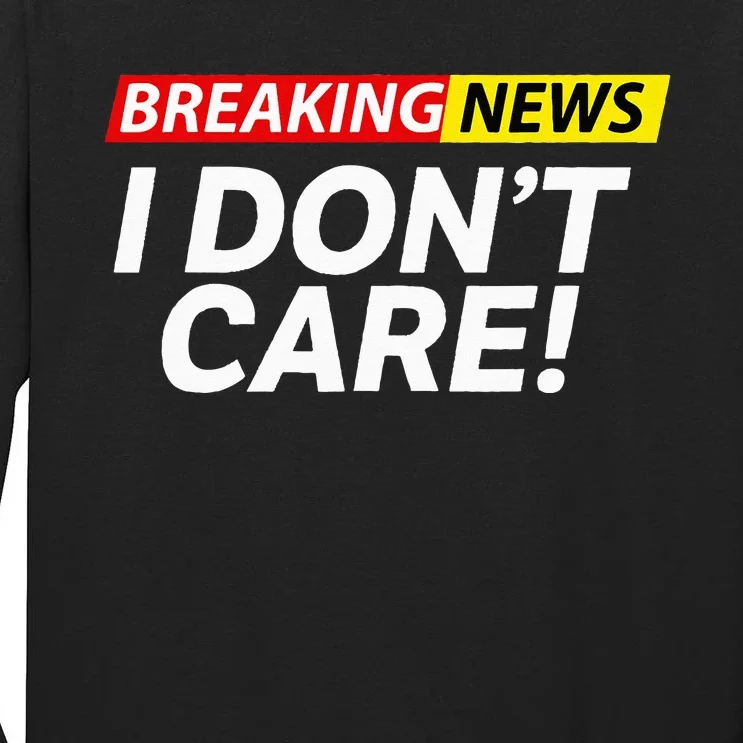 Funny Breaking News I Don't Care Sarcasm Humor Sarcastic Tall Long Sleeve T-Shirt