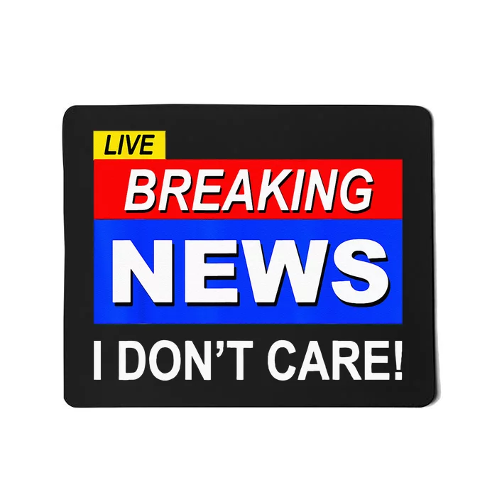 Funny Breaking News I Dont Care Sarcasm Sarcastic Humor Mousepad