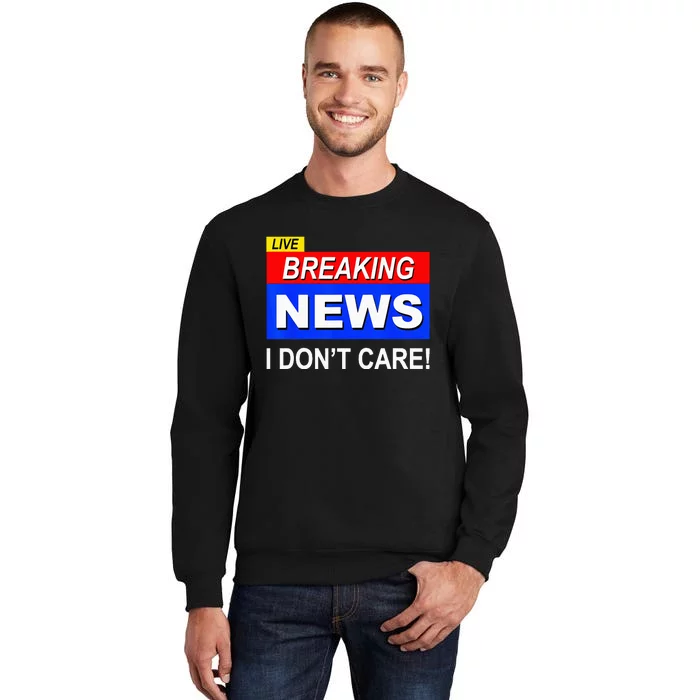 Funny Breaking News I Dont Care Sarcasm Sarcastic Humor Tall Sweatshirt