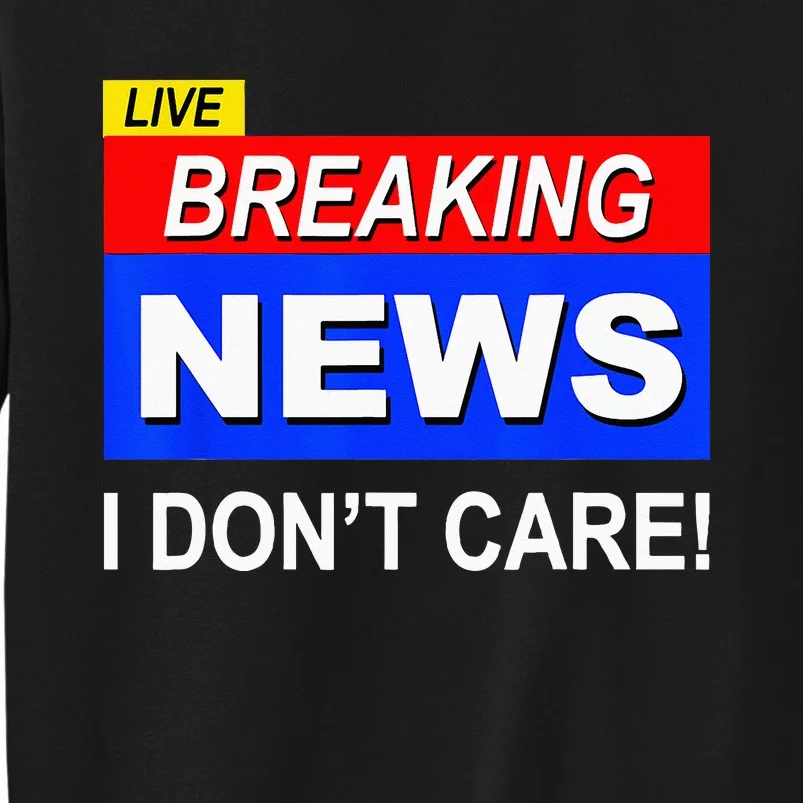 Funny Breaking News I Dont Care Sarcasm Sarcastic Humor Tall Sweatshirt