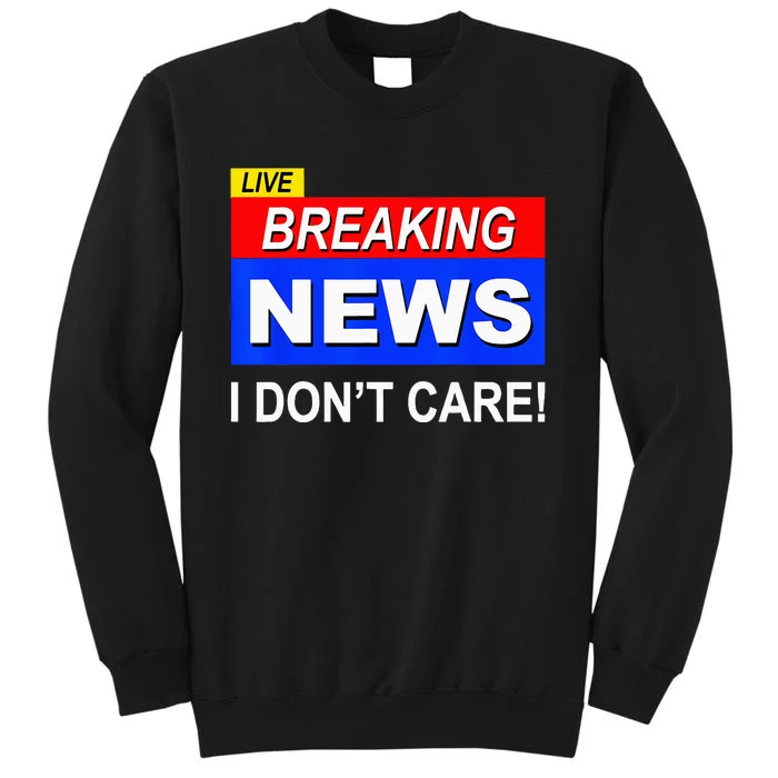 Funny Breaking News I Dont Care Sarcasm Sarcastic Humor Tall Sweatshirt